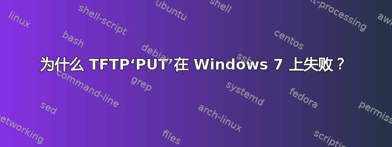 为什么 TFTP‘PUT’在 Windows 7 上失败？