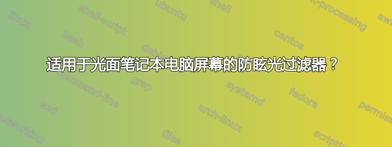 适用于光面笔记本电脑屏幕的防眩光过滤器？