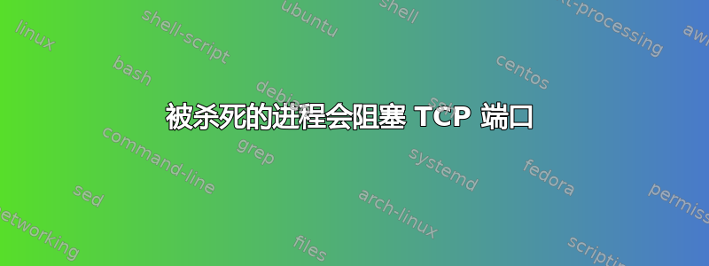 被杀死的进程会阻塞 TCP 端口