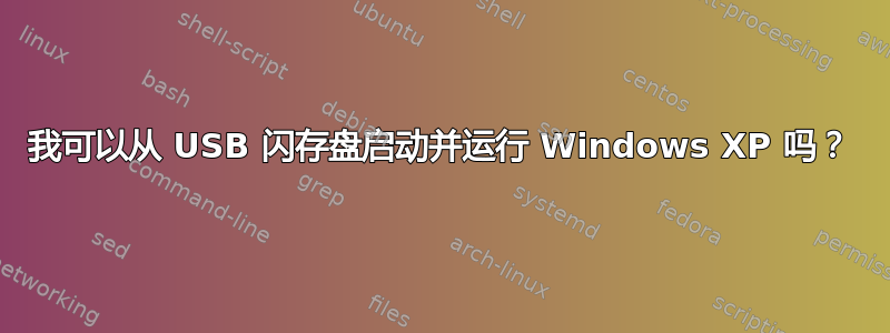 我可以从 USB 闪存盘启动并运行 Windows XP 吗？