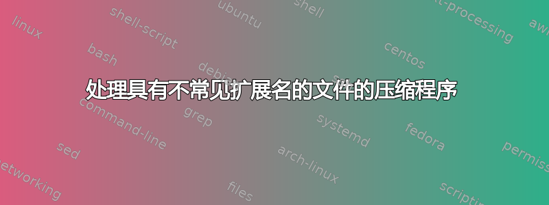 处理具有不常见扩展名的文件的压缩程序