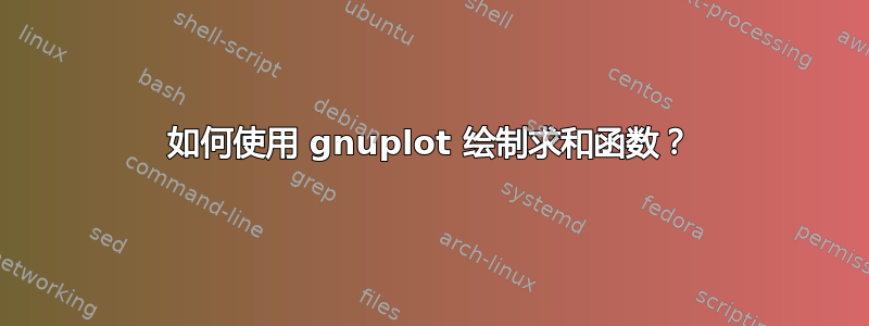 如何使用 gnuplot 绘制求和函数？