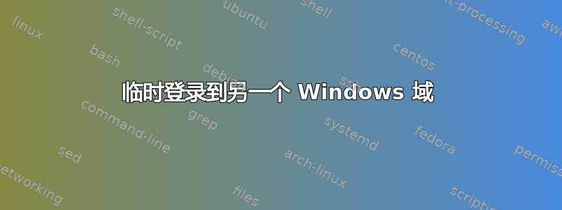 临时登录到另一个 Windows 域