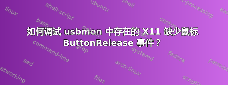 如何调试 usbmon 中存在的 X11 缺少鼠标 ButtonRelease 事件？