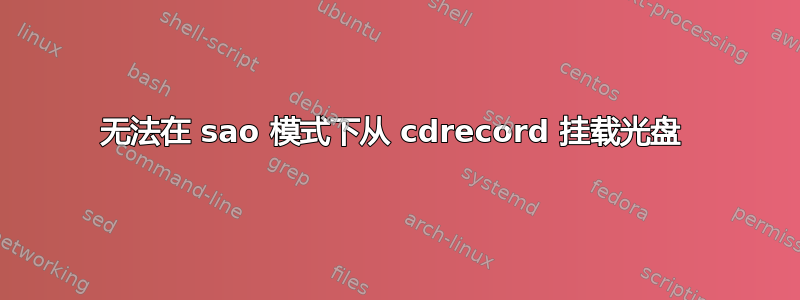 无法在 sao 模式下从 cdrecord 挂载光盘 