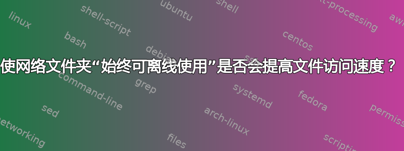 使网络文件夹“始终可离线使用”是否会提高文件访问速度？