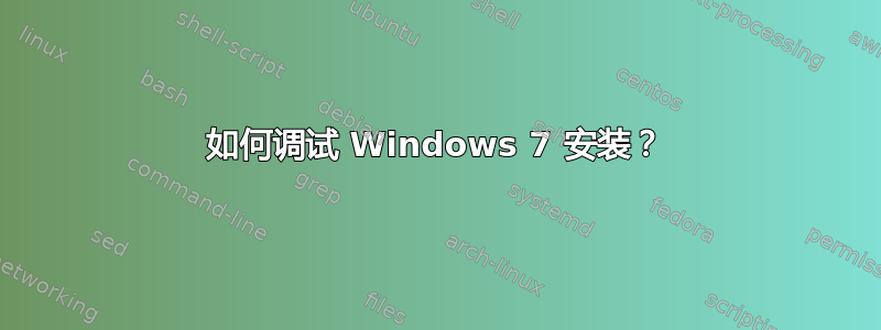 如何调试 Windows 7 安装？