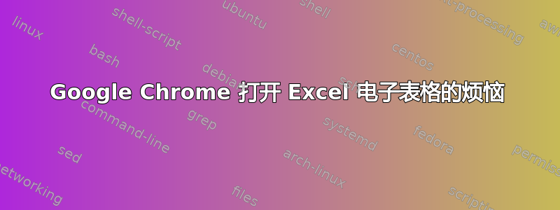 Google Chrome 打开 Excel 电子表格的烦恼