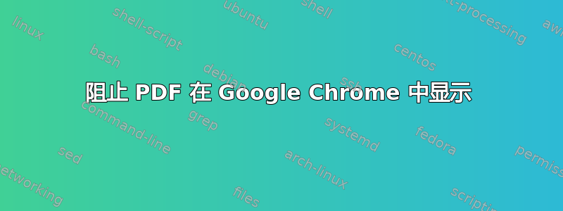 阻止 PDF 在 Google Chrome 中显示