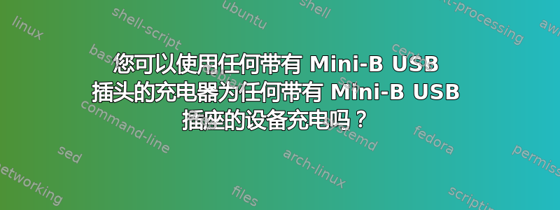 您可以使用任何带有 Mini-B USB 插头的充电器为任何带有 Mini-B USB 插座的设备充电吗？