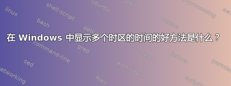 在 Windows 中显示多个时区的时间的好方法是什么？