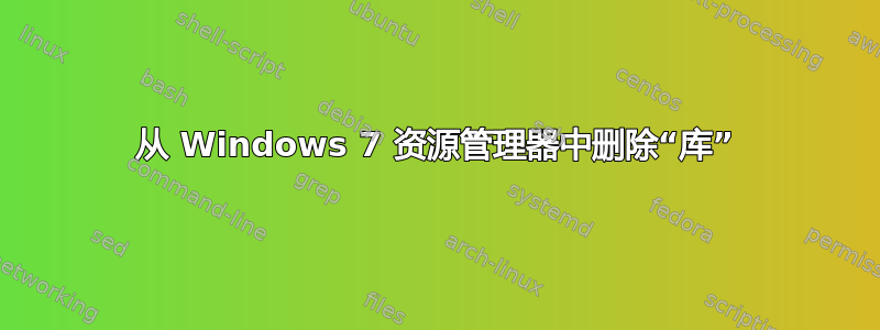 从 Windows 7 资源管理器中删除“库”