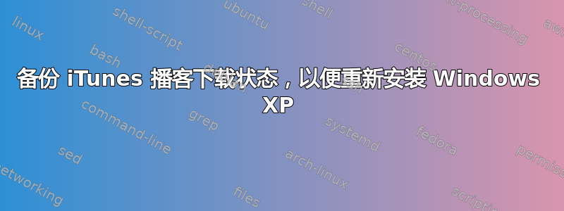 备份 iTunes 播客下载状态，以便重新安装 Windows XP