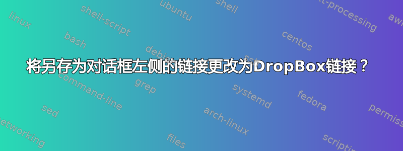 将另存为对话框左侧的链接更改为DropBox链接？