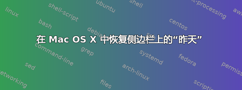 在 Mac OS X 中恢复侧边栏上的“昨天”