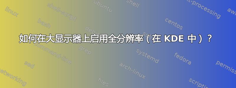 如何在大显示器上启用全分辨率（在 KDE 中）？