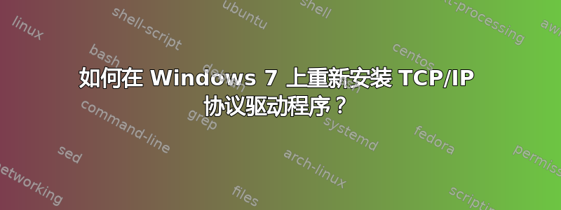 如何在 Windows 7 上重新安装 TCP/IP 协议驱动程序？