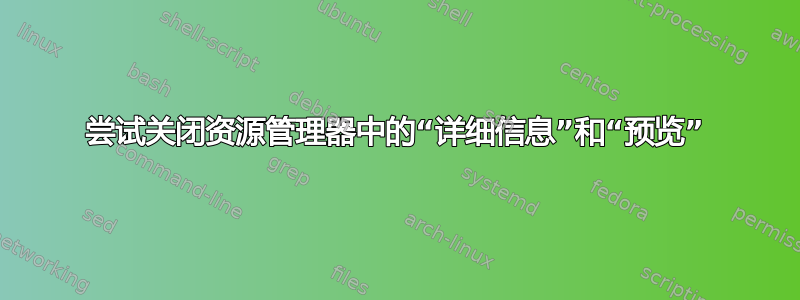 尝试关闭资源管理器中的“详细信息”和“预览”