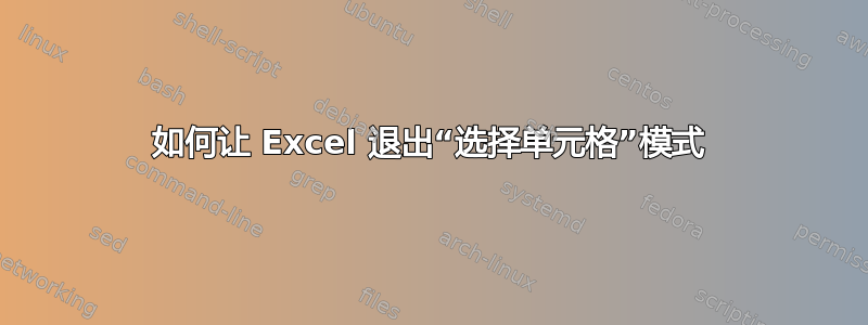 如何让 Excel 退出“选择单元格”模式