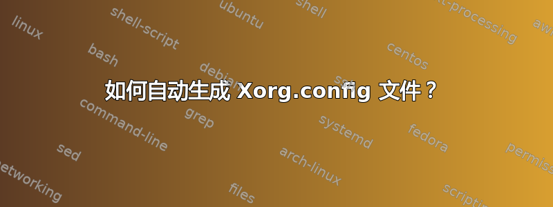 如何自动生成 Xorg.config 文件？