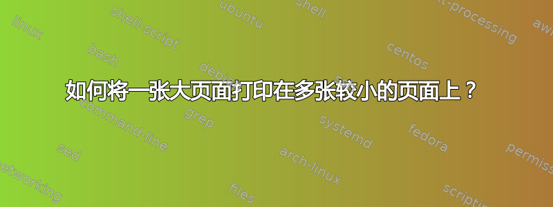 如何将一张大页面打印在多张较小的页面上？