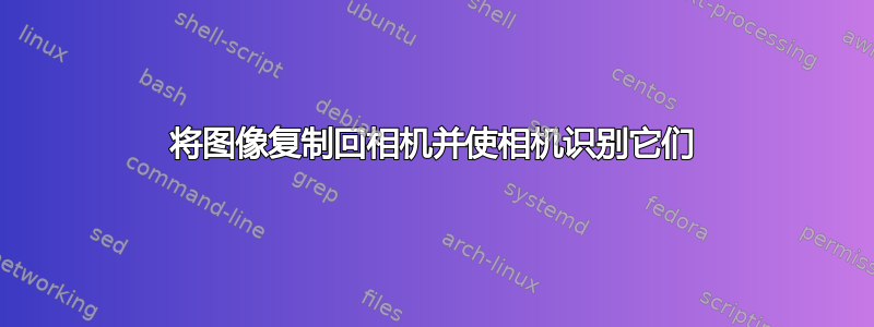 将图像复制回相机并使相机识别它们