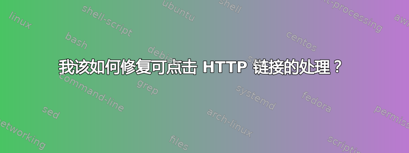 我该如何修复可点击 HTTP 链接的处理？