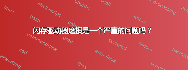 闪存驱动器磨损是一个严重的问题吗？