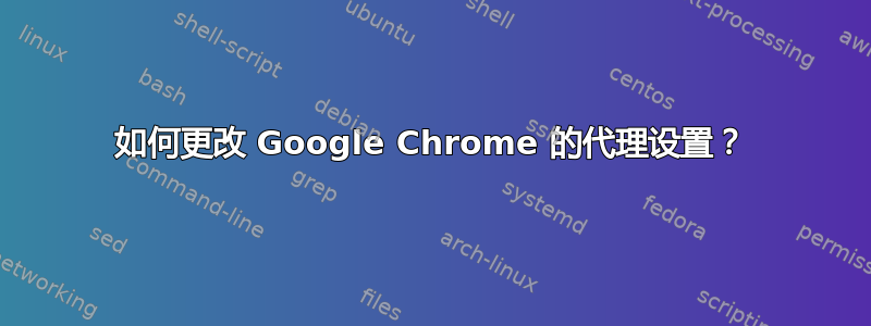 如何更改 Google Chrome 的代理设置？