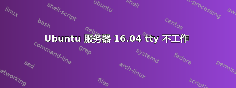 Ubuntu 服务器 16.04 tty 不工作