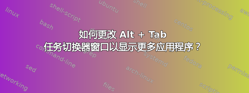 如何更改 Alt + Tab 任务切换器窗口以显示更多应用程序？