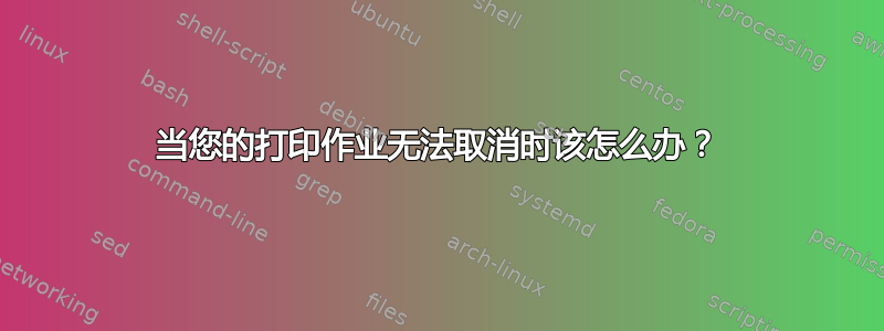 当您的打印作业无法取消时该怎么办？