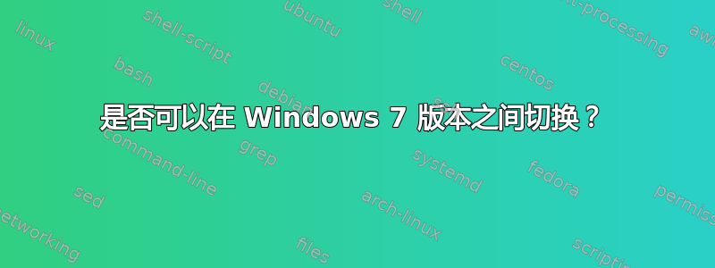 是否可以在 Windows 7 版本之间切换？