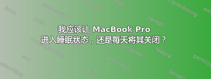 我应该让 MacBook Pro 进入睡眠状态，还是每天将其关闭？