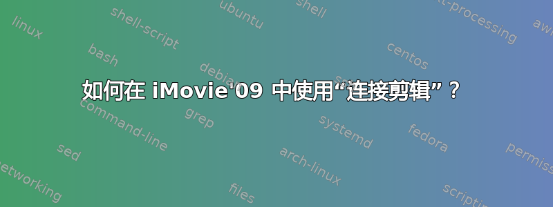 如何在 iMovie'09 中使用“连接剪辑”？