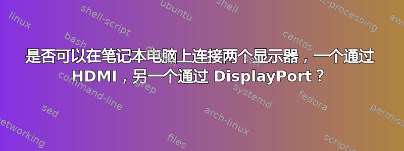 是否可以在笔记本电脑上连接两个显示器，一个通过 HDMI，另一个通过 DisplayPort？