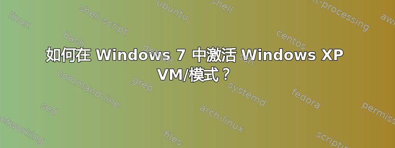 如何在 Windows 7 中激活 Windows XP VM/模式？