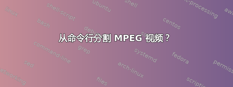 从命令行分割 MPEG 视频？