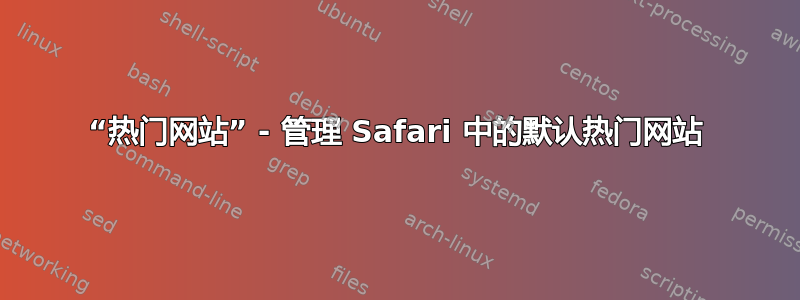 “热门网站” - 管理 Safari 中的默认热门网站