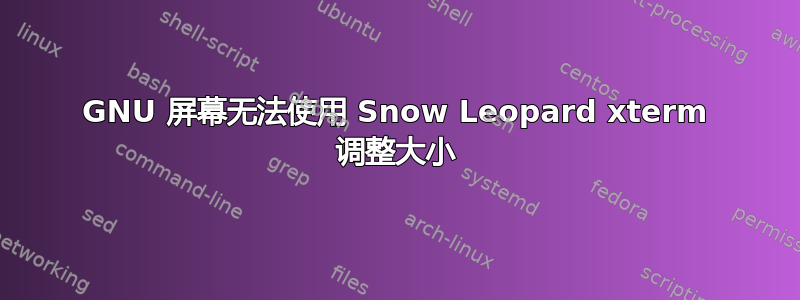 GNU 屏幕无法使用 Snow Leopard xterm 调整大小