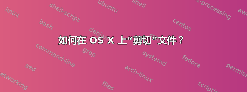 如何在 OS X 上“剪切”文件？