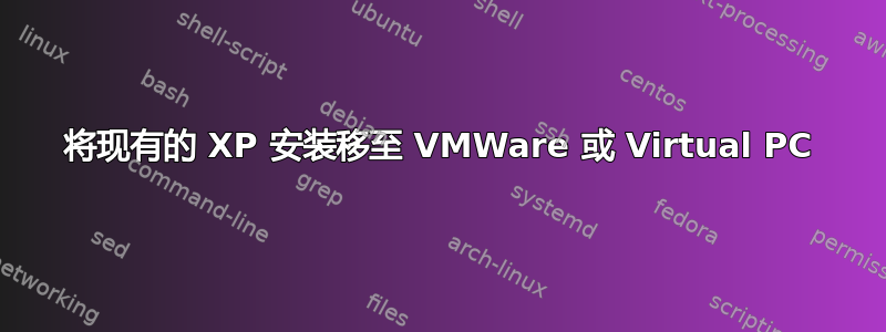 将现有的 XP 安装移至 VMWare 或 Virtual PC