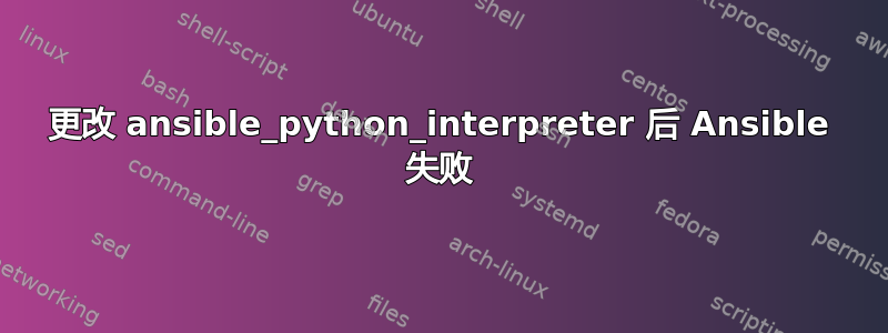 更改 ansible_python_interpreter 后 Ansible 失败