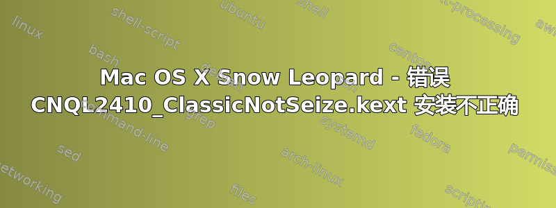 Mac OS X Snow Leopard - 错误 CNQL2410_ClassicNotSeize.kext 安装不正确