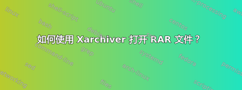 如何使用 Xarchiver 打开 RAR 文件？