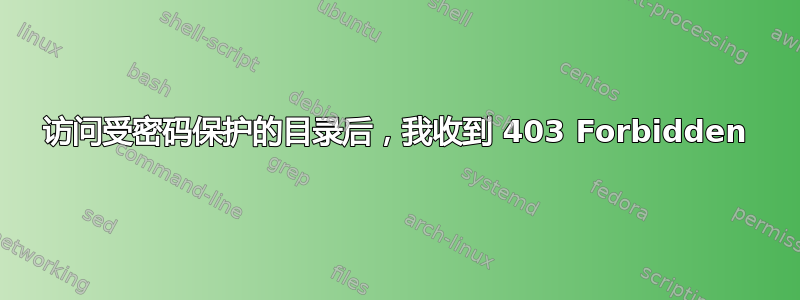 访问受密码保护的目录后，我收到 403 Forbidden