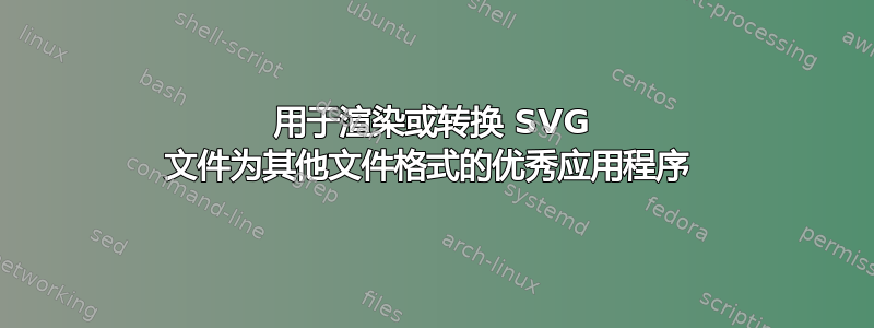 用于渲染或转换 SVG 文件为其他文件格式的优秀应用程序 