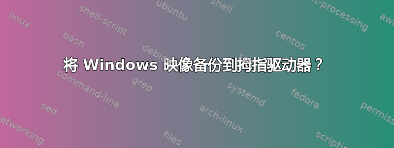 将 Windows 映像备份到拇指驱动器？