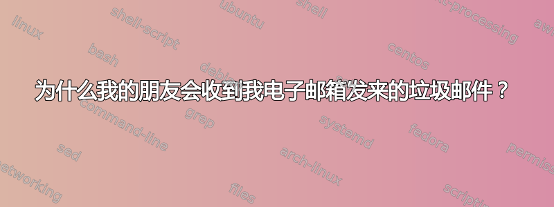 为什么我的朋友会收到我电子邮箱发来的垃圾邮件？