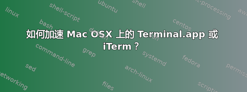 如何加速 Mac OSX 上的 Terminal.app 或 iTerm？